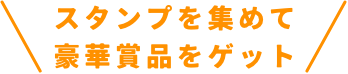 スタンプを集めて豪華賞品をゲット